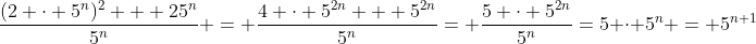 \frac{(2 \cdot 5^n)^2 + 25^n}{5^n} = \frac{4 \cdot 5^{2n} + 5^{2n}}{5^n}= \frac{5 \cdot 5^{2n}}{5^n}=5 \cdot 5^n = 5^{n+1}