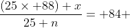 \frac{(25\times 88)+x}{25+n}= 84 