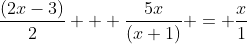 \frac{(2x-3)}{2} + \frac{5x}{(x+1)} = \frac{x}{1}