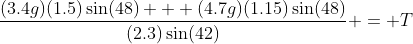 \frac{(3.4g)(1.5)\sin(48) + (4.7g)(1.15)\sin(48)}{(2.3)\sin(42)} = T