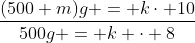 \frac{(500+m)g = k\cdot 10}{500g = k \cdot 8}