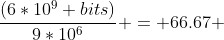 \frac{(6*10^9 bits)}{9*10^6} = 66.67 