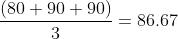 \frac{(80+90+90)}{3}=86.67