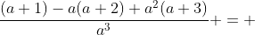 \frac{(a+1)-a(a+2)+a^2(a+3)}{a^3} = 