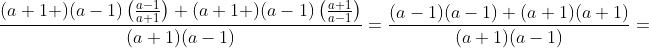 \frac{(a+1 )(a-1)\left(\frac{a-1}{a+1}\right)+(a+1 )(a-1)\left(\frac{a+1}{a-1}\right)}{(a+1)(a-1)}=\frac{(a-1)(a-1)+(a+1)(a+1)}{(a+1)(a-1)}=