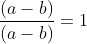 \frac{(a-b)}{(a-b)}=1