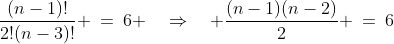 \frac{(n-1)!}{2!(n-3)!} \:=\:6 \quad\Rightarrow\quad \frac{(n-1)(n-2)}{2} \:=\:6