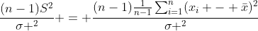 \frac{(n-1)S^2}{\sigma ^2} = \frac{(n-1)\frac{1}{n-1}\sum_{i=1}^{n}(x_i - \bar{x})^2}{\sigma ^2}