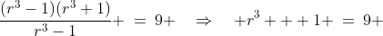 \frac{(r^3-1)(r^3+1)}{r^3-1} \:=\:9 \quad\Rightarrow\quad r^3 + 1 \:=\:9 