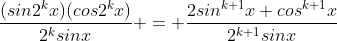 \frac{(sin2^{k}x)(cos2^{k}x)}{2^{k}sinx} = \frac{2sin^{k+1}x cos^{k+1}x}{2^{k+1}sinx}