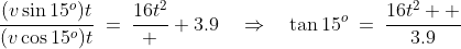 \frac{(v\sin15^o)t}{(v\cos15^o)t}\:=\:\frac{16t^2}  {3.9}\quad\Rightarrow\quad\tan15^o\:=\:\frac{16t^2  }{3.9}