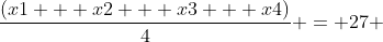 \frac{(x1 + x2 + x3 + x4)}{4} = 27 