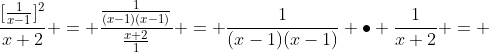 \frac{[\frac{1}{x-1}]^2}{x+2} = \frac{\frac{1}{(x-1)(x-1)}}{\frac{x+2}{1}} = \frac{1}{(x-1)(x-1)} \bullet \frac{1}{x+2} = 