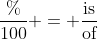 \frac{\%}{\text{100}} = \frac{\text{is}}{\text{of}}