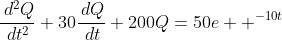 \frac{\,d^2Q}{\,dt^2}+30\frac{\,dQ}{\,dt}+200Q=50e  ^{-10t}