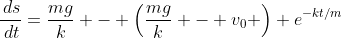 \frac{\,ds}{\,dt}=\frac{mg}{k} - \left(\frac{mg}{k} - v_0 \right) e^{-kt/m}
