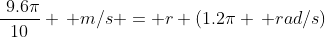 \frac{\9.6\pi}{10} \, m/s = r (1.2\pi \, rad/s)