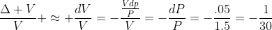 \frac{\Delta V}{V} \approx \frac{dV}{V}=-\frac{\frac{Vdp}{P}}{V}=-\frac{dP}{P}=-\frac{.05}{1.5}=-\frac{1}{30}