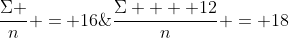 \frac{\Sigma }{n} = 16\;\& \;\frac{{\Sigma  + 12}}{n} = 18