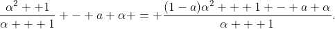 \frac{\alpha^2 +1}{\alpha + 1} - a \alpha = \frac{(1-a)\alpha^2 + 1 - a \alpha}{\alpha + 1}.