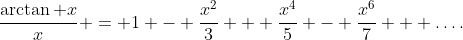 \frac{\arctan x}x = 1 - \frac{x^2}3 + \frac{x^4}5 - \frac{x^6}7 + \ldots.