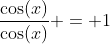\frac{\cos(x)}{\cos(x)} = 1
