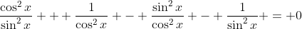 \frac{\cos^2{x}}{\sin^2{x}} + \frac{1}{\cos^2{x}} - \frac{\sin^2{x}}{\cos^2{x}} - \frac{1}{\sin^2{x}} = 0