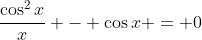 \frac{\cos^2{x}}{x} - \cos{x} = 0