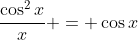 \frac{\cos^2{x}}{x} = \cos{x}