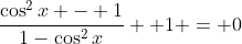 \frac{\cos^2{x} - 1}{1-\cos^2{x}} +1 = 0