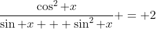 \frac{\cos^2 x}{\sin x + \sin^2 x} = 2