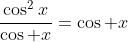 \frac{\cos^2x}{\cos x}=\cos x