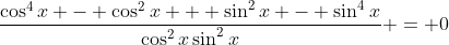 \frac{\cos^4{x} - \cos^2{x} + \sin^2{x} - \sin^4{x}}{\cos^2{x}\sin^2{x}} = 0