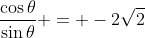 \frac{\cos{\theta}}{\sin{\theta}} = -2\sqrt{2}