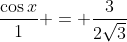\frac{\cos{x}}{1} = \frac{3}{2\sqrt{3}}
