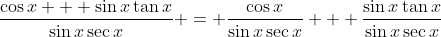 \frac{\cos{x} + \sin{x}\tan{x}}{\sin{x}\sec{x}} = \frac{\cos{x}}{\sin{x}\sec{x}} + \frac{\sin{x}\tan{x}}{\sin{x}\sec{x}}