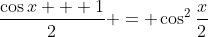 \frac{\cos{x} + 1}{2} = \cos^2{\frac{x}{2}}