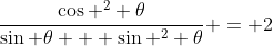 \frac{\cos ^2 \theta}{\sin \theta + \sin ^2 \theta} = 2