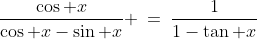 \frac{\cos x}{\cos x-\sin x} \:=\:\frac{1}{1-\tan x}