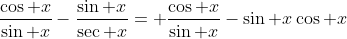 \frac{\cos x}{\sin x}-\frac{\sin x}{\sec x}= \frac{\cos x}{\sin x}-\sin x\cos x