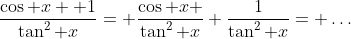 \frac{\cos x +1}{\tan^2 x}= \frac{\cos x }{\tan^2 x}+\frac{1}{\tan^2 x}= \dots