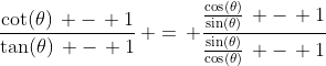 \frac{\cot(\theta)\, -\, 1}{\tan(\theta)\, -\, 1}\, =\, \frac{\frac{\cos(\theta)}{\sin(\theta)}\, -\, 1}{\frac{\sin(\theta)}{\cos(\theta)}\, -\, 1}