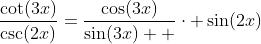 \frac{\cot(3x)}{\csc(2x)}=\frac{\cos(3x)}{\sin(3x)  }\cdot \sin(2x)