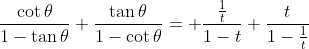 \frac{\cot\theta}{1-\tan\theta}+\frac{\tan\theta}{1-\cot\theta}= \frac{\frac{1}{t}}{1-t}+\frac{t}{1-\frac{1}{t}}