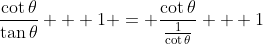 \frac{\cot{\theta}}{\tan{\theta}} + 1 = \frac{\cot{\theta}}{\frac{1}{\cot{\theta}}} + 1