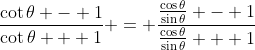 \frac{\cot{\theta} - 1}{\cot{\theta} + 1} = \frac{\frac{\cos{\theta}}{\sin{\theta}} - 1}{\frac{\cos{\theta}}{\sin{\theta}} + 1}