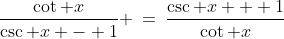 \frac{\cot x}{\csc x - 1} \:=\:\frac{\csc x + 1}{\cot x}