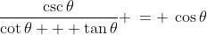 (1)\;\;\frac{\csc\theta}{\cot\theta + \tan\theta} \:= \:\cos\theta
