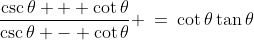 a)\;\;\frac{\csc\theta + \cot\theta}{\csc\theta - \cot\theta} \:=\:\cot\theta\tan\theta