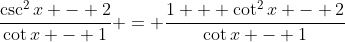 \frac{\csc^2{x} - 2}{\cot{x} - 1} = \frac{1 + \cot^2{x} - 2}{\cot{x} - 1}